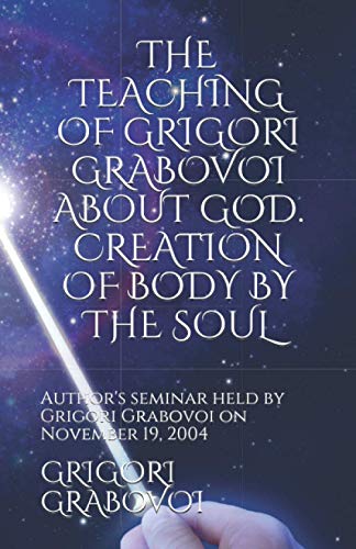 THE TEACHING OF GRIGORI GRABOVOI ABOUT GOD. CREATION OF BODY BY THE SOUL: Author's seminar held by Grigori Grabovoi on November 19, 2004 (Books of ... translations from the original Russian texts) von Eternal Spheres of Knowledge Publishing